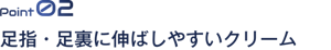 Point02 足指・足裏に伸ばしやすいクリーム