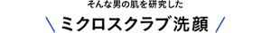 そんな男の肌を研究したミクロスクラブ洗顔
