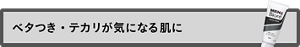 ベタつき・テカリが気になる肌に