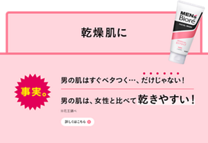 事実。男の肌はすぐベタつく…、だけじゃない！男の肌は、女性と比べて乾きやすい！※花王調べ　詳しくはこちら