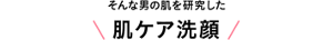 そんな男の肌を研究した肌ケア洗顔