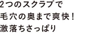 毛穴の汚れを吸着する「黒」ベタベタ皮脂を洗浄する「白」　2つのスクラブで毛穴の奥まで爽快！激落ちさっぱり