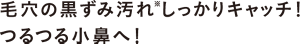 毛穴の黒ずみ汚れしっかりキャッチ！ つるつる小鼻へ！