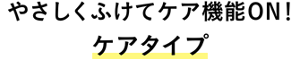 やさしくふけてケア機能ON！ケアタイプ商品