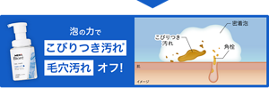 泡の力でこびりつき汚れ毛穴汚れオフ！