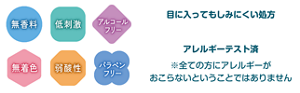 無香料 低刺激 アルコールフリー 無着色 弱酸性 パラベンフリー 目に入ってもしみにくい処方 アレルギーテスト済 ※全ての方にアレルギーがおこらないということではありません