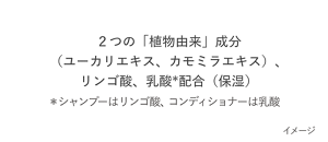 ２つの「植物由来」成分（ユーカリエキス、カモミラエキス）、リンゴ酸、乳酸*配合（保湿） ＊シャンプーはリンゴ酸、コンディショナーは乳酸 イメージ