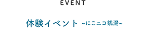 EVENT 体験イベント ～にこニコ銭湯～