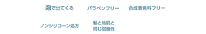 泡で出てくる　パラベンフリー　合成着色料フリー　ノンシリコーン処方(シャンプーのみ)　髪と地肌と同じ弱酸性