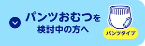 パンツおむつを 検討中の方へ【パンツタイプ】