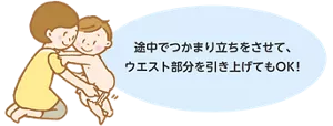 途中でつかまり立ちをさせて、ウエスト部分を引き上げてもOK！