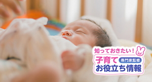 知っておきたい！子育てお役立ち情報【専門家監修】