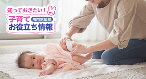 知っておきたい！子育てお役立ち情報【専門家監修】