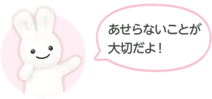 あせらないことが大切だよ！