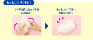 もっとコンパクトに　サイドを折り込んでから丸めると…もっとコンパクトにとめられます。