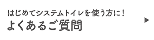 はじめてシステムトイレを使う方に！よくあるご質問