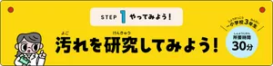 STEP1 やってみよう！「汚れを研究してみよう！」～小学校3年生、所要時間30分