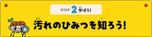 STEP2 学ぼう！「汚れのひみつを知ろう！」