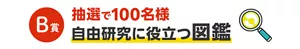 B賞：抽選で100名様 自由研究に役立つ図鑑