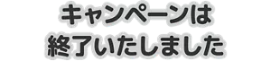 キャンペーンは終了いたしました