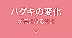 ハグキの変化が気になる方に
