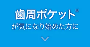 歯周ポケット(※)が気になり始めた方に