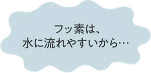 フッ素は、水に流れやすいから…