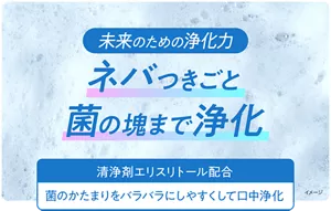 未来のための浄化力。ネバつきごと菌の塊まで浄化。［清浄剤エリスリトール配合：菌のかたまりをバラバラにしやすくして口中浄化］