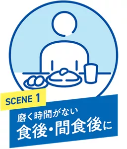 SCENE 1. 磨く時間がない 食後・間食後に