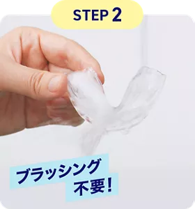 STEP 2. ブラッシング不要！