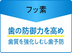フッ素：歯の防御力を高め、歯質を強化し むし歯予防