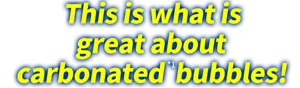 This is what is great about carbonated(*1) bubbles!