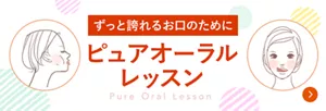 ずっと誇れるお口のために ピュアオーラルレッスン