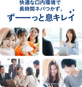 快適な口内環境で長時間ネバつかず、ずーっと息キレイ