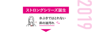2019 ストロングシリーズ誕生 水ぶきではとれない床の油汚れ