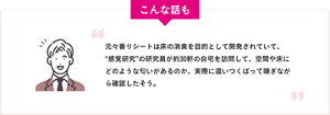 こんな話も 元々香りシートは床の消臭を目的として開発されていて、“感覚研究”の研究員が約30軒の自宅を訪問して、空間や床にどのような匂いがあるのか、実際に這いつくばって嗅ぎながら確認したそう。