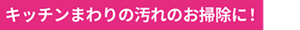 キッチンまわりの汚れのお掃除に！