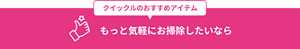 クイックルのおすすめアイテム もっと気軽にお掃除したいなら
