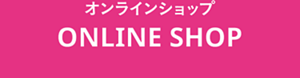 オンラインショップ ONLINE SHOP