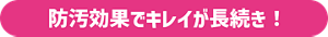 防汚効果でキレイが長続き！