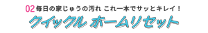 02 毎日の家じゅうの汚れ これ一本でサッとキレイ！ クイックル ホームリセット