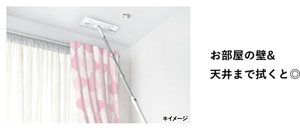 お部屋の壁&天井まで拭くと◎