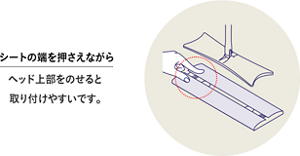 シートの端を押さえながらヘッド上部をのせると 取り付けやすいです。