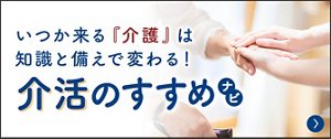 いつか来る『介護』は知識と備えで変わる！介活のすすめナビ