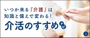 いつか来る『介護』は知識と備えで変わる！介活のすすめナビ