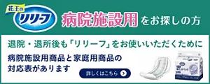病院施設用をお探しの方。退院・退所後もリリーフをお使いいただくために、病院施設用商品と家庭用商品の対応表があります。詳しくはこちら