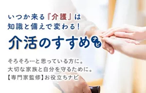 いつか来る『介護』は知識と備えで変わる！介活のすすめナビ　親も自分も元気なうちから介護の備え「介活」をはじめよう！専門家監修のお役立ちナビ