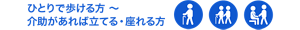 ひとりで歩ける方 〜 介助があれば立てる・座れる方