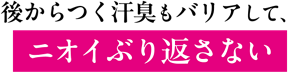 後からつく汗臭もバリアして、ニオイぶり返さない