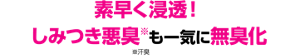 素早く浸透！しみつき悪臭※も一気に無臭化※汗臭